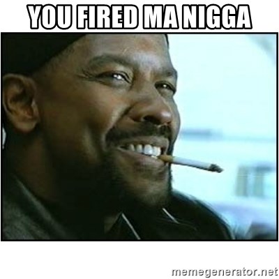 you-fired-ma-nigga.jpg