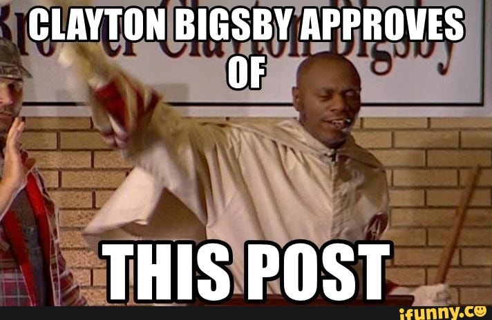 CLAYTON BIGSBY APPROVES THIS POST - iFunny