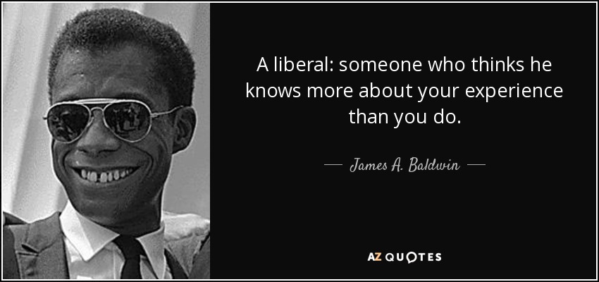 quote-a-liberal-someone-who-thinks-he-knows-more-about-your-experience-than-you-do-james-a-baldwin-91-19-75.jpg